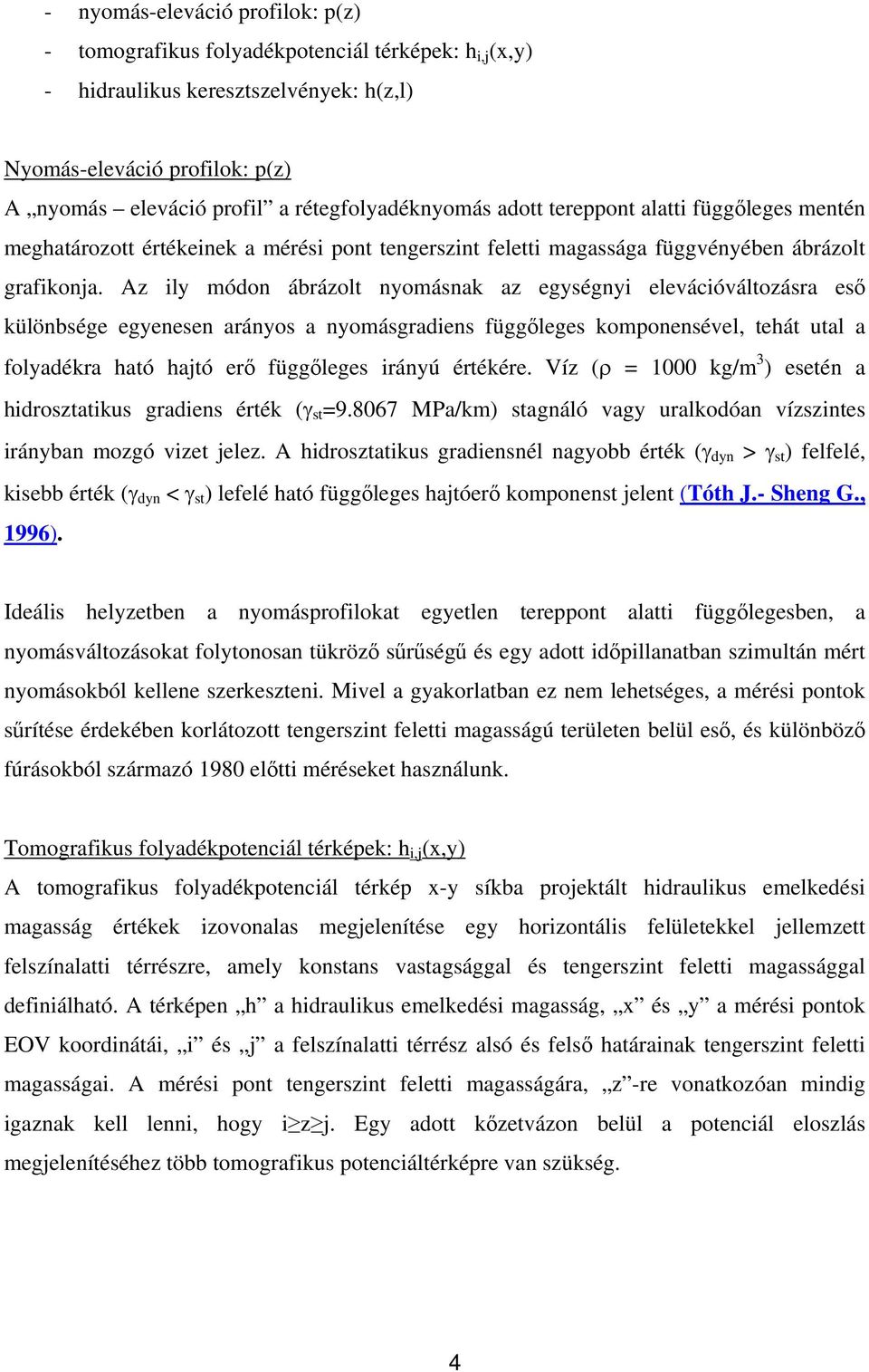 Az ily módon ábrázolt nyomásnak az egységnyi elevációváltozásra eső különbsége egyenesen arányos a nyomásgradiens függőleges komponensével, tehát utal a folyadékra ható hajtó erő függőleges irányú