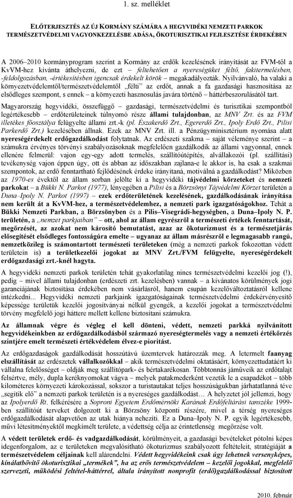 erdők kezelésének irányítását az FVM-től a KvVM-hez kívánta áthelyezni, de ezt feltehetően a nyereségüket féltő, fakitermelésben, -feldolgozásban, -értékesítésben igencsak érdekelt körök