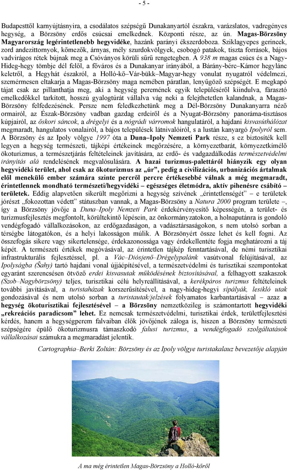 Sziklagyepes gerincek, zord andezittornyok, kőmezők, árnyas, mély szurdokvölgyek, csobogó patakok, tiszta források, bájos vadvirágos rétek bújnak meg a Csóványos körüli sűrű rengetegben.