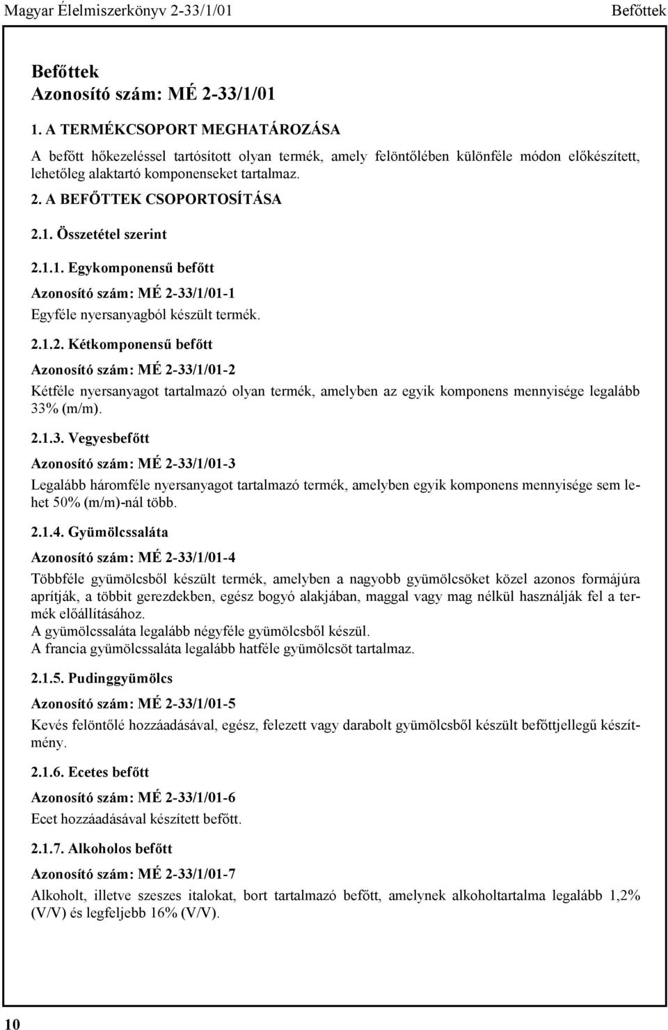 A BEFŐTTEK CSOPORTOSÍTÁSA 2.1. Összetétel szerint 2.1.1. Egykomponensű befőtt Azonosító szám: MÉ 2-33/1/01-1 Egyféle nyersanyagból készült termék. 2.1.2. Kétkomponensű befőtt Azonosító szám: MÉ 2-33/1/01-2 Kétféle nyersanyagot tartalmazó olyan termék, amelyben az egyik komponens mennyisége legalább 33% (m/m).