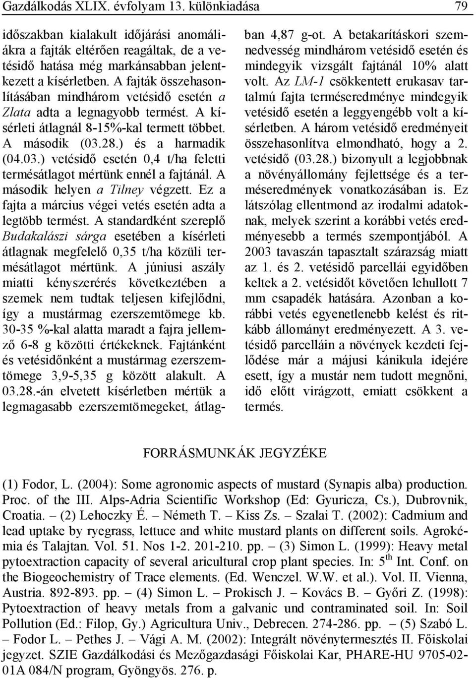 28.) és a harmadik (04.03.) vetésidı esetén 0,4 t/ha feletti termésátlagot mértünk ennél a fajtánál. A második helyen a Tilney végzett. Ez a fajta a március végei vetés esetén adta a legtöbb termést.