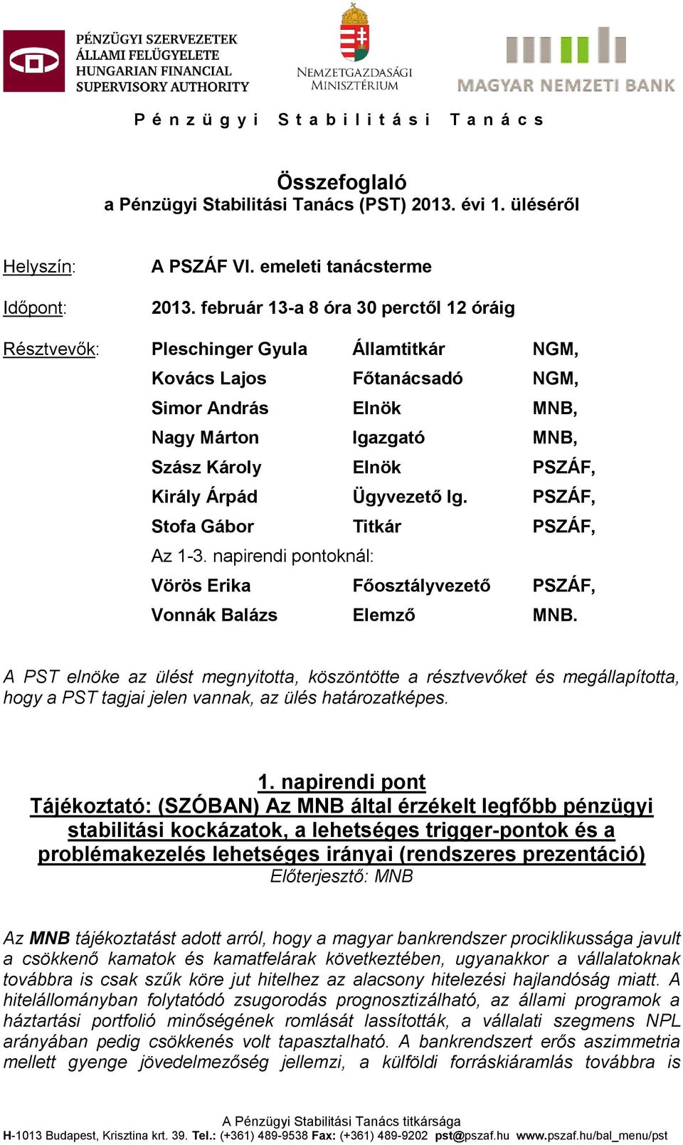 Árpád Ügyvezető Ig. PSZÁF, Stofa Gábor Titkár PSZÁF, Az 1-3. napirendi pontoknál: Vörös Erika Főosztályvezető PSZÁF, Vonnák Balázs Elemző MNB.