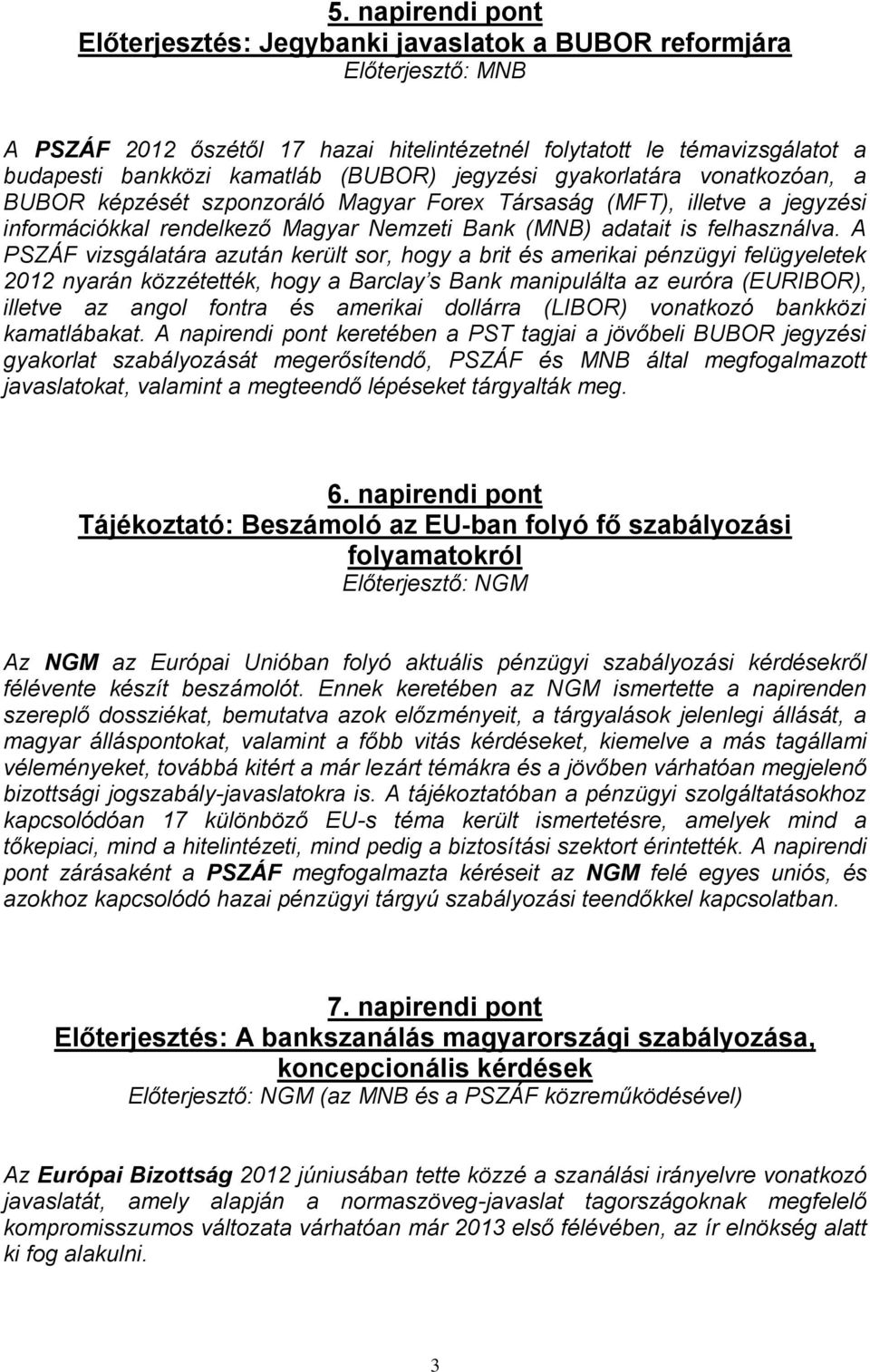 A PSZÁF vizsgálatára azután került sor, hogy a brit és amerikai pénzügyi felügyeletek 2012 nyarán közzétették, hogy a Barclay s Bank manipulálta az euróra (EURIBOR), illetve az angol fontra és