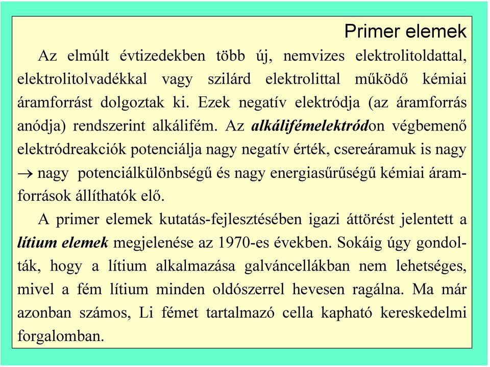 Az alkálifémelektródon végbemenő elektródreakciók potenciálja nagy negatív érték, csereáramuk is nagy nagy potenciálkülönbségű és nagy energiasűrűségű kémiai áramforrások állíthatók elő.