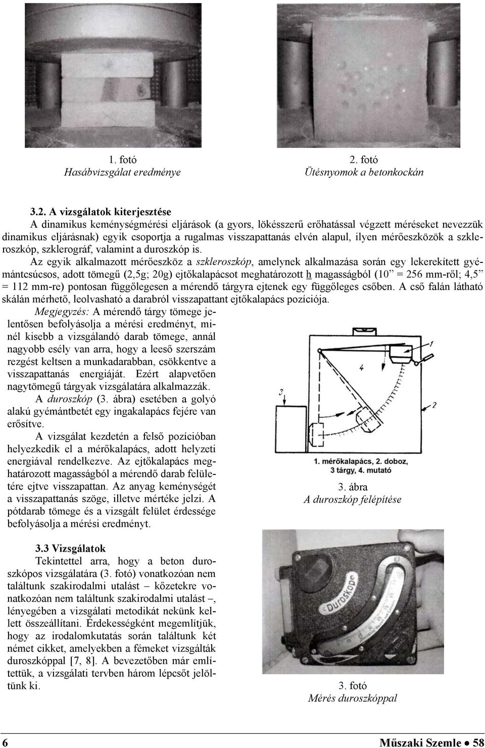 A vizsgálatok kiterjesztése A dinamikus keménységmérési eljárások (a gyors, lökésszerű erőhatással végzett méréseket nevezzük dinamikus eljárásnak) egyik csoportja a rugalmas visszapattanás elvén