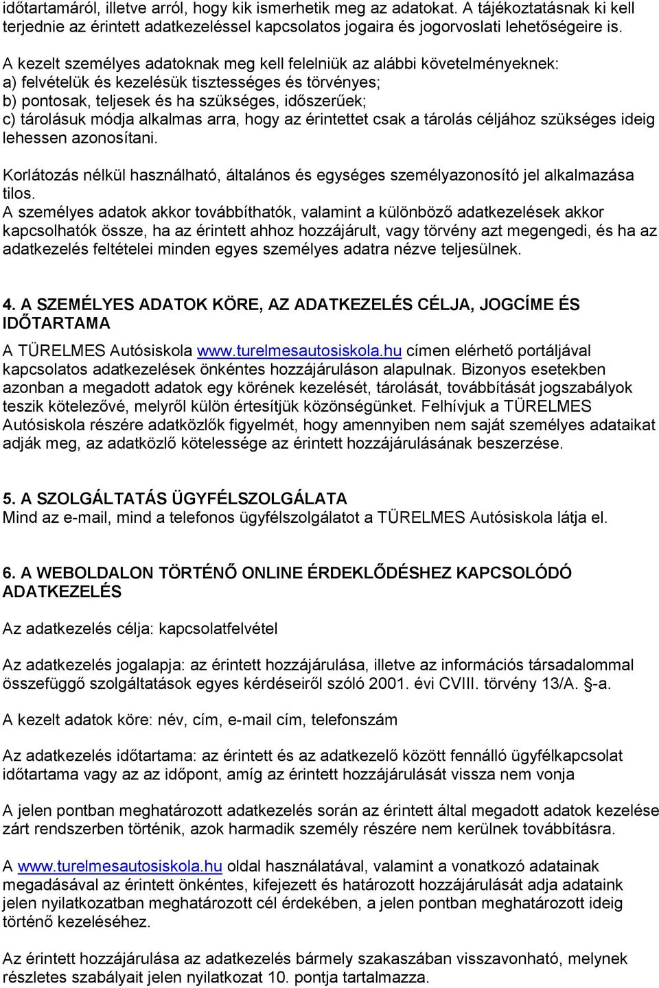 alkalmas arra, hogy az érintettet csak a tárolás céljához szükséges ideig lehessen azonosítani. Korlátozás nélkül használható, általános és egységes személyazonosító jel alkalmazása tilos.