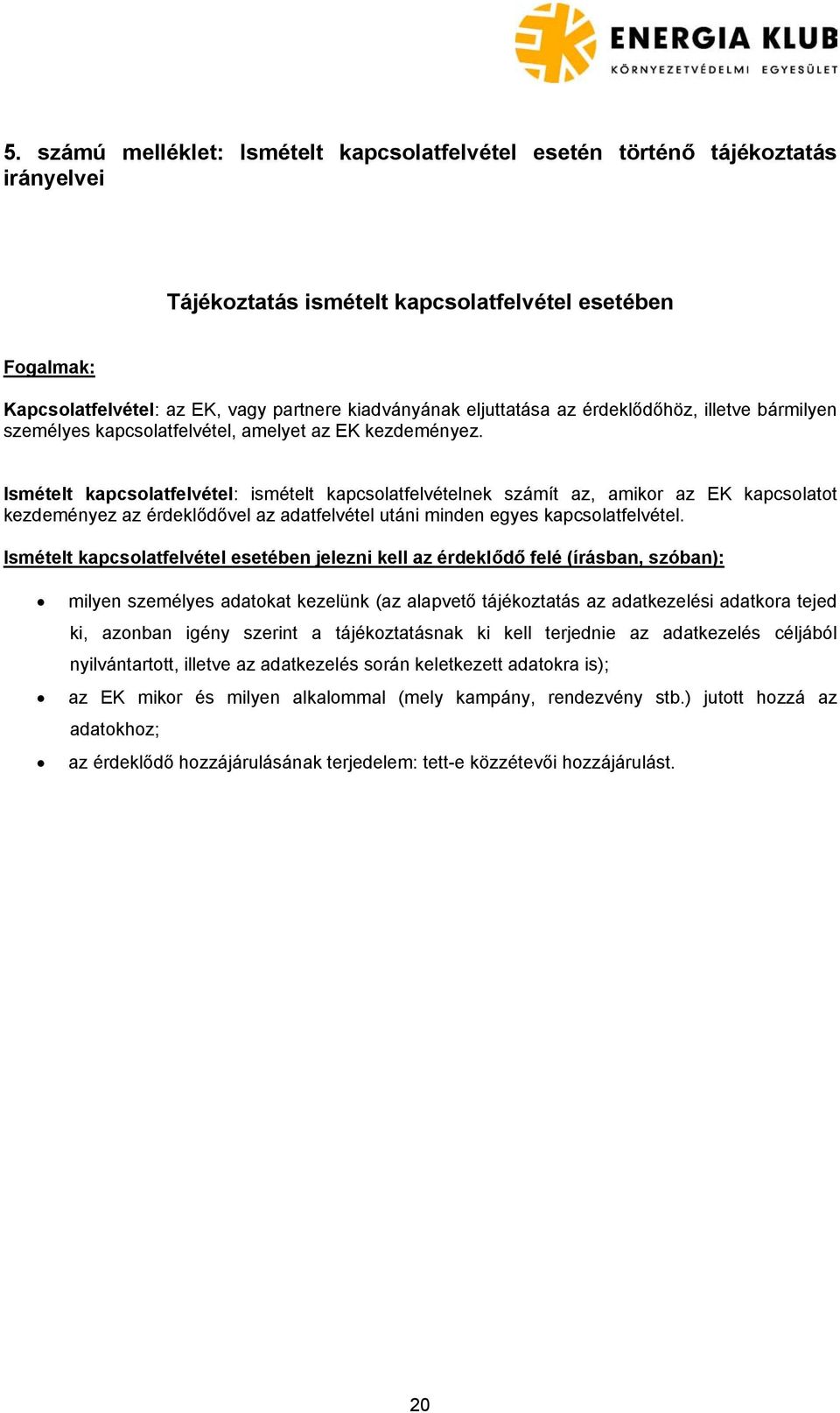 Ismételt kapcsolatfelvétel: ismételt kapcsolatfelvételnek számít az, amikor az EK kapcsolatot kezdeményez az érdeklődővel az adatfelvétel utáni minden egyes kapcsolatfelvétel.