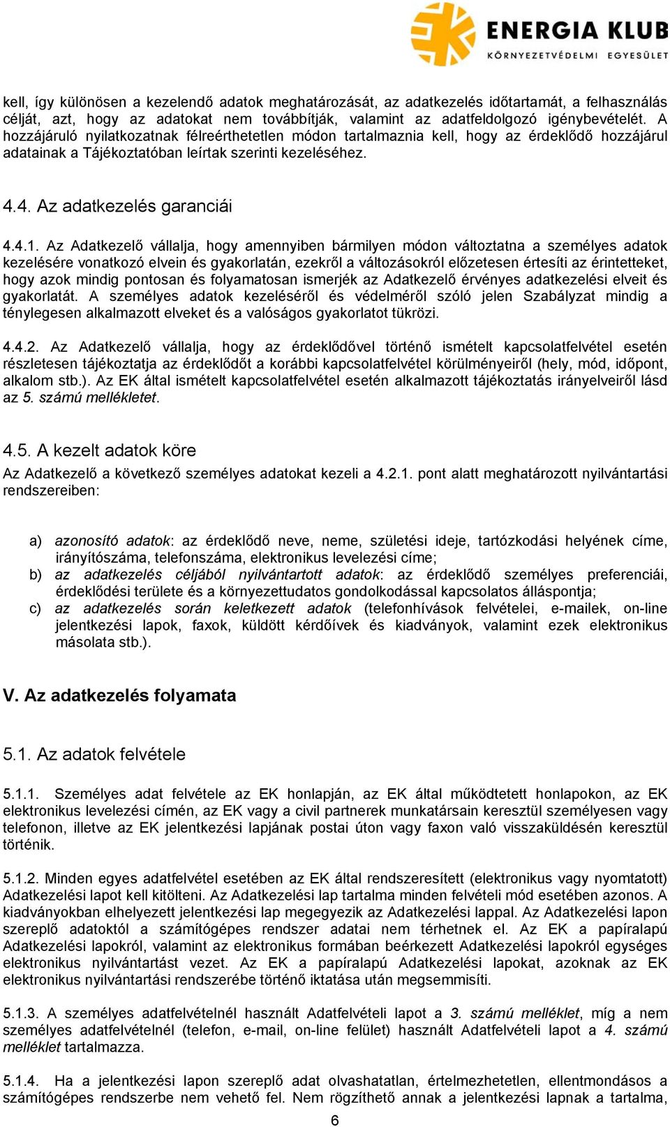 Az Adatkezelő vállalja, hogy amennyiben bármilyen módon változtatna a személyes adatok kezelésére vonatkozó elvein és gyakorlatán, ezekről a változásokról előzetesen értesíti az érintetteket, hogy