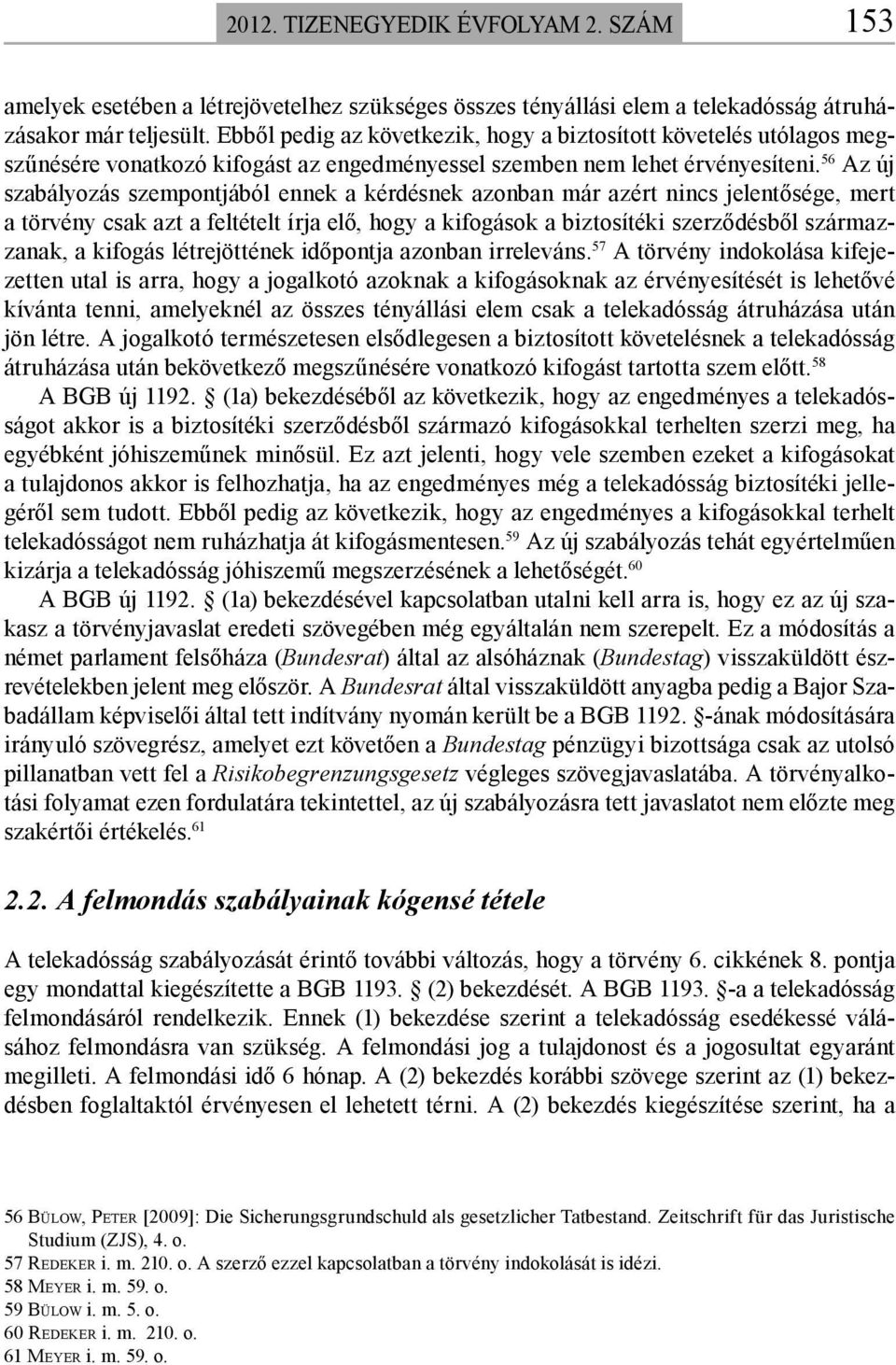 56 Az új szabályozás szempontjából ennek a kérdésnek azonban már azért nincs jelentősége, mert a törvény csak azt a feltételt írja elő, hogy a kifogások a biztosítéki szerződésből származzanak, a