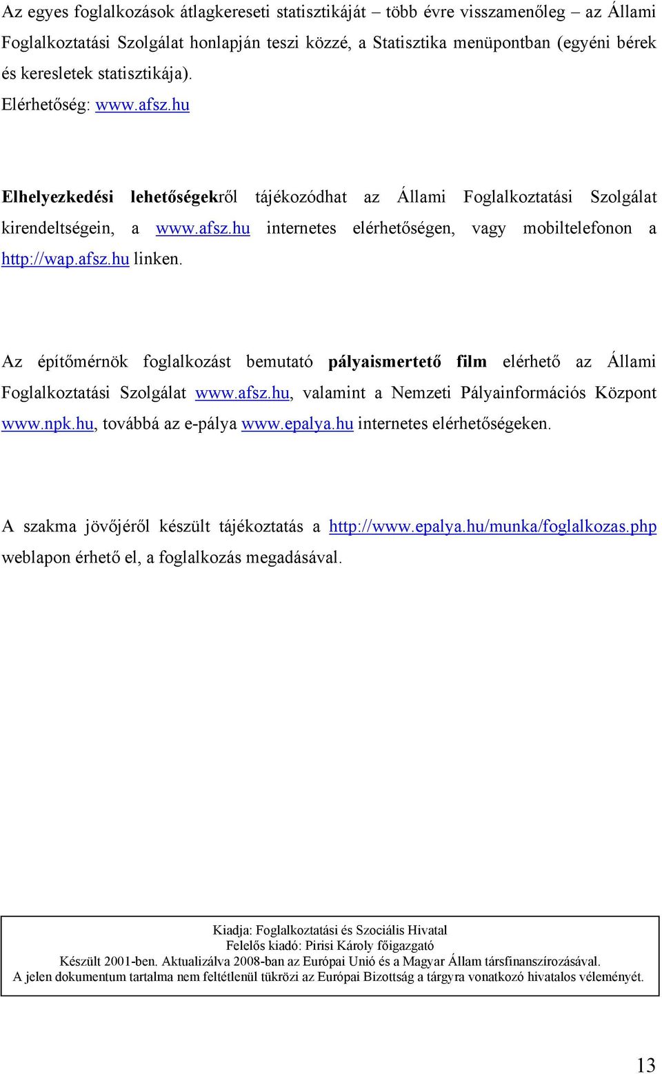 afsz.hu linken. Az építőmérnök foglalkozást bemutató pályaismertető film elérhető az Állami Foglalkoztatási Szolgálat www.afsz.hu, valamint a Nemzeti Pályainformációs Központ www.npk.