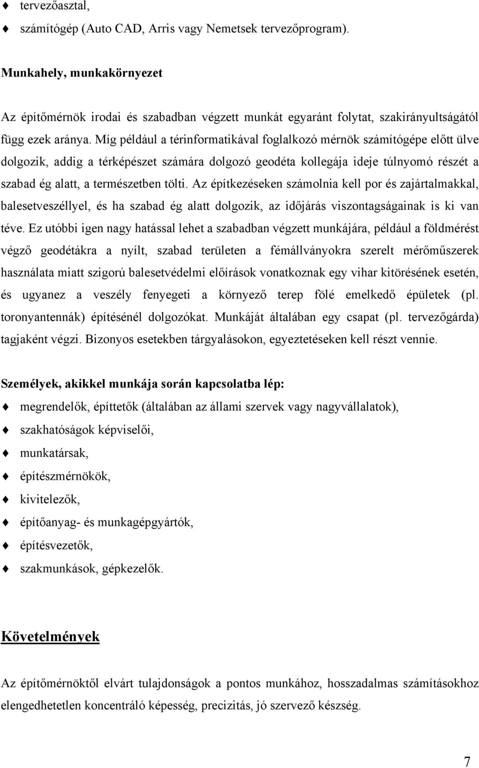 Míg például a térinformatikával foglalkozó mérnök számítógépe előtt ülve dolgozik, addig a térképészet számára dolgozó geodéta kollegája ideje túlnyomó részét a szabad ég alatt, a természetben tölti.