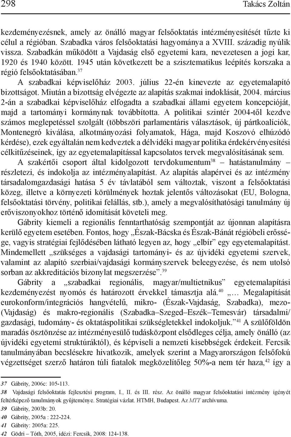 37 A szabadkai képviselőház 2003. július 22-én kinevezte az egyetemalapító bizottságot. Miután a bizottság elvégezte az alapítás szakmai indoklását, 2004.