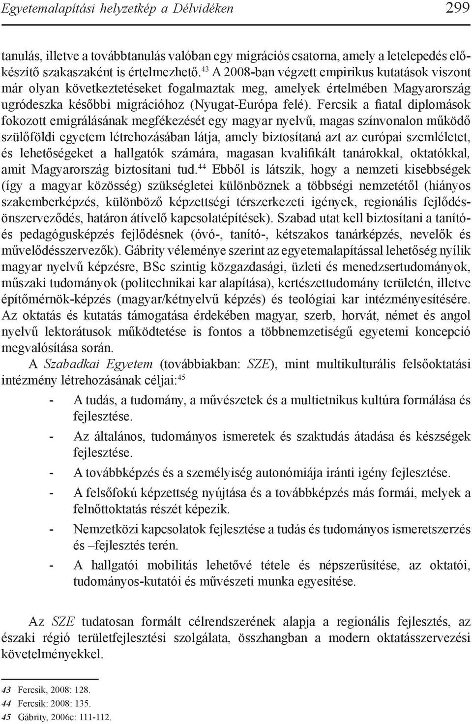 Fercsik a fiatal diplomások fokozott emigrálásának megfékezését egy magyar nyelvű, magas színvonalon működő szülőföldi egyetem létrehozásában látja, amely biztosítaná azt az európai szemléletet, és