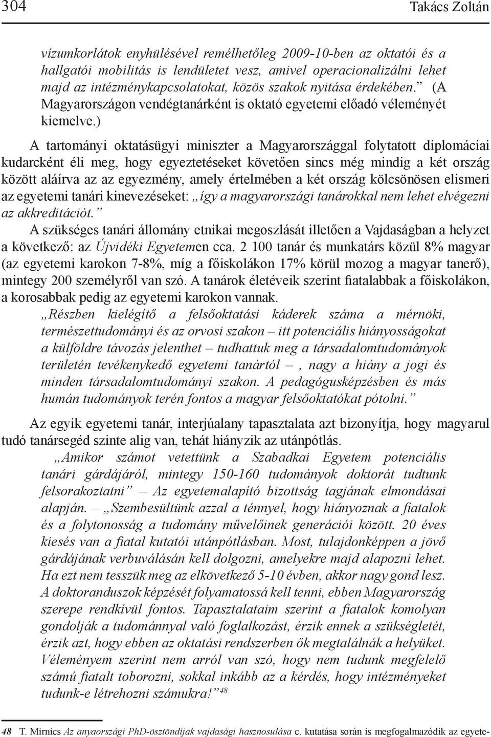 ) A tartományi oktatásügyi miniszter a Magyarországgal folytatott diplomáciai kudarcként éli meg, hogy egyeztetéseket követően sincs még mindig a két ország között aláírva az az egyezmény, amely