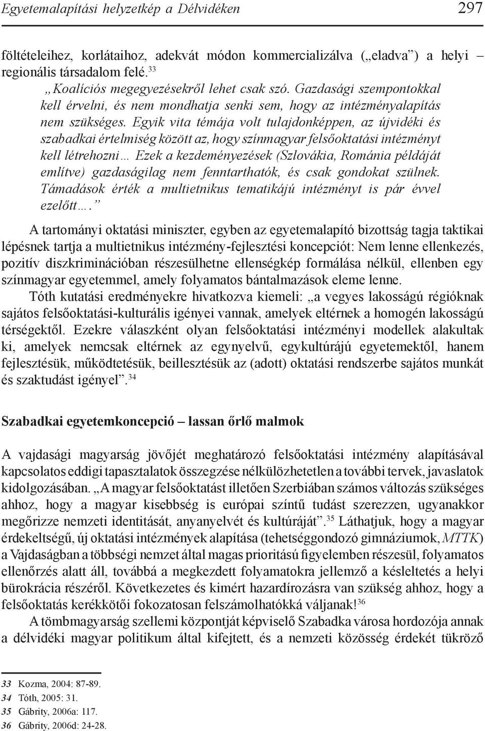 Egyik vita témája volt tulajdonképpen, az újvidéki és szabadkai értelmiség között az, hogy színmagyar felsőoktatási intézményt kell létrehozni Ezek a kezdeményezések (Szlovákia, Románia példáját