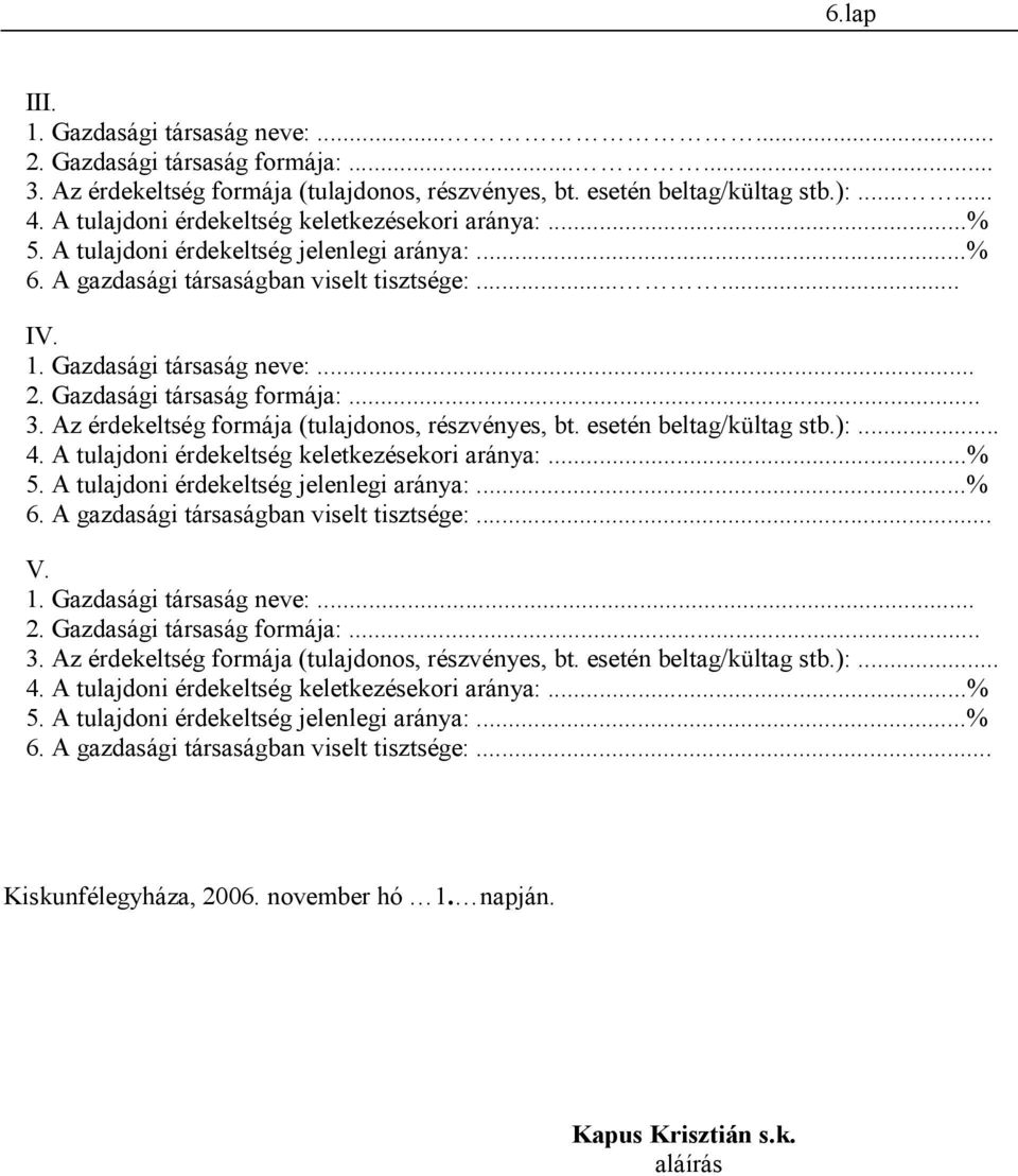 Gazdasági társaság formája:... 3. Az érdekeltség formája (tulajdonos, részvényes, bt. esetén beltag/kültag stb.):... 4. A tulajdoni érdekeltség keletkezésekori aránya:...% 5.