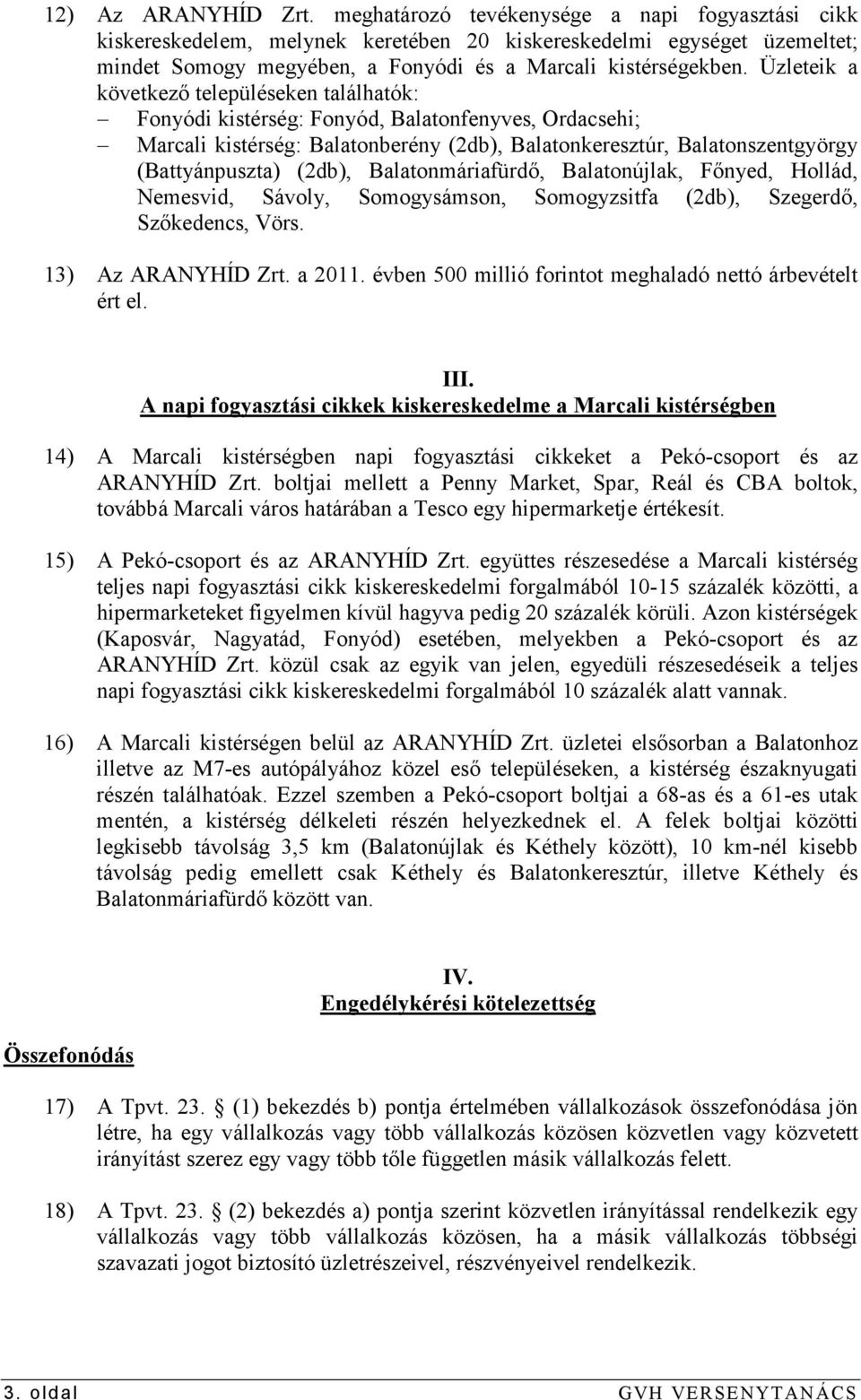 Üzleteik a következı településeken találhatók: Fonyódi kistérség: Fonyód, Balatonfenyves, Ordacsehi; Marcali kistérség: Balatonberény (2db), Balatonkeresztúr, Balatonszentgyörgy (Battyánpuszta)