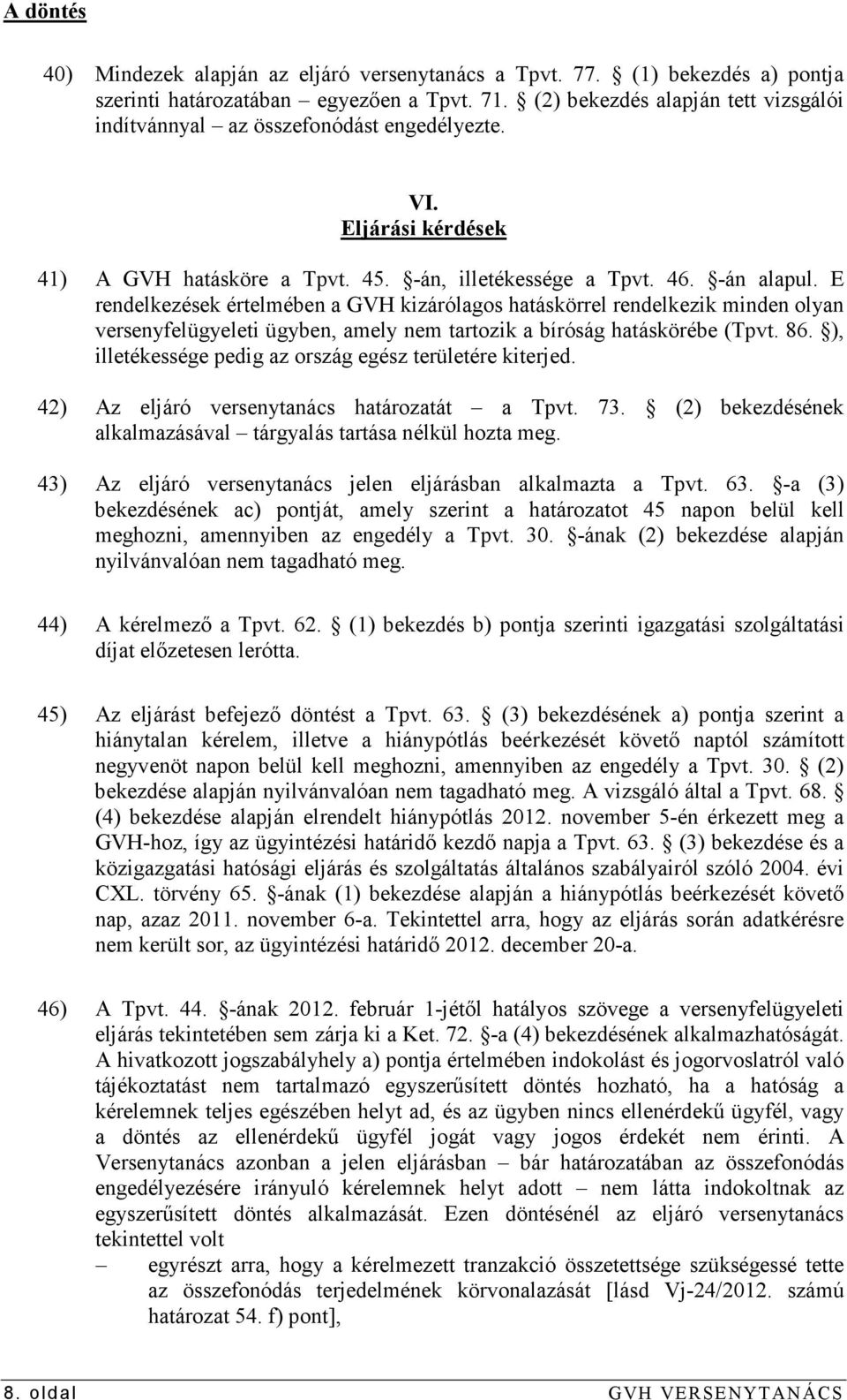 E rendelkezések értelmében a GVH kizárólagos hatáskörrel rendelkezik minden olyan versenyfelügyeleti ügyben, amely nem tartozik a bíróság hatáskörébe (Tpvt. 86.