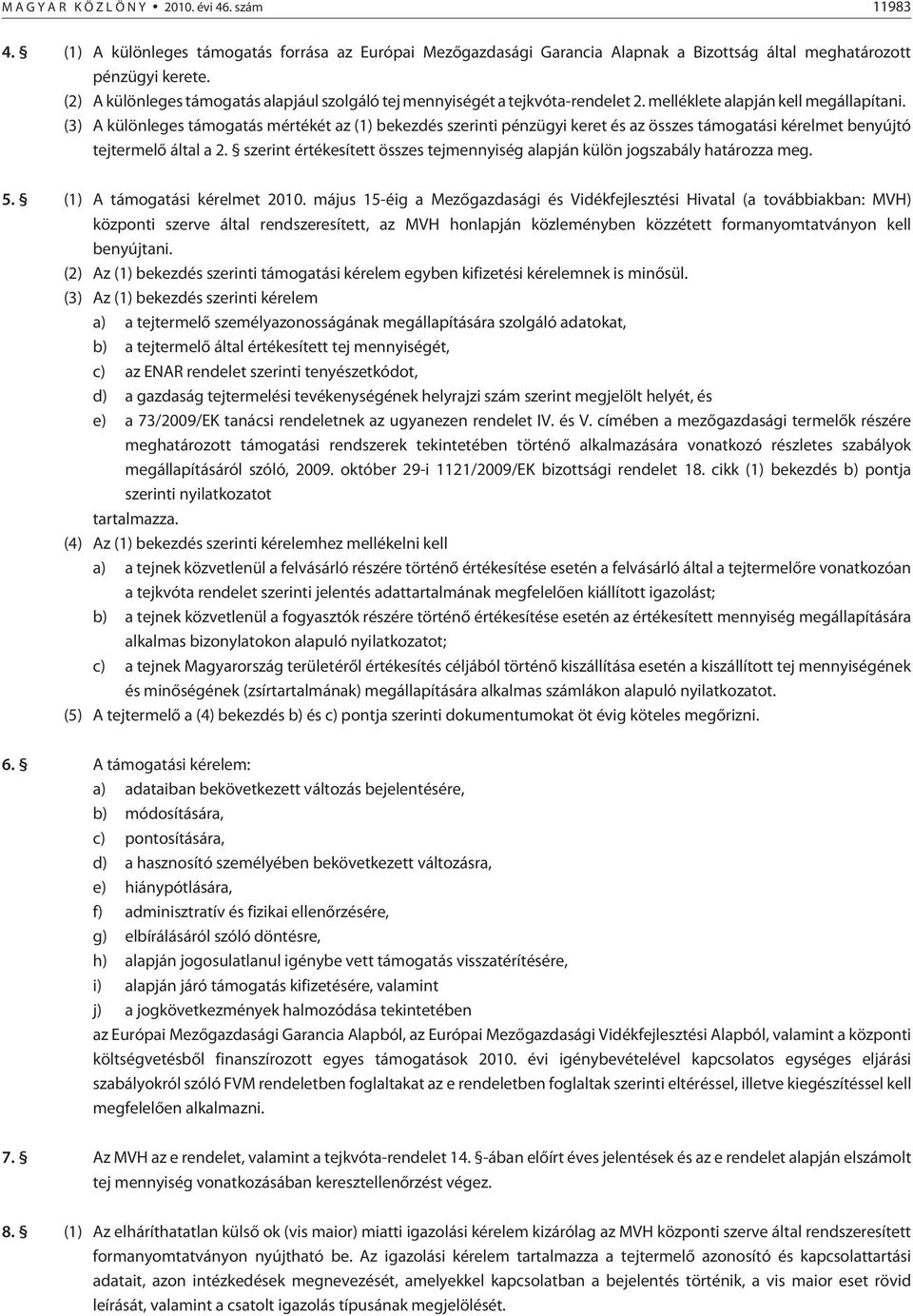 (3) A különleges támogatás mértékét az (1) bekezdés szerinti pénzügyi keret és az összes támogatási kérelmet benyújtó tejtermelõ által a 2.