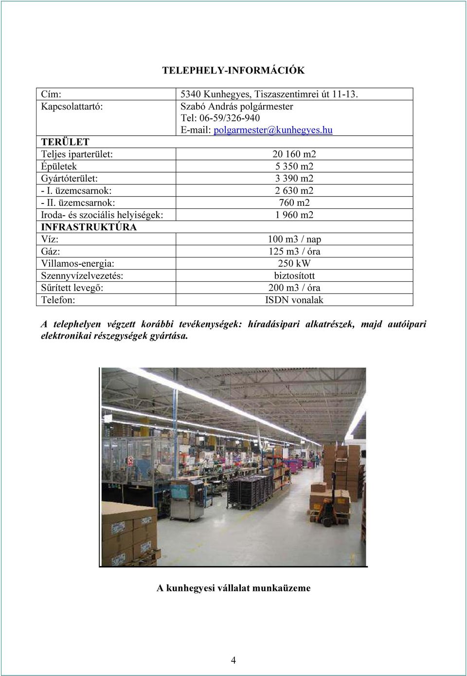 üzemcsarnok: 760 m2 Iroda- és szociális helyiségek: 1 960 m2 INFRASTRUKTÚRA Víz: 100 m3 / nap Gáz: 125 m3 / óra Villamos-energia: 250 kw Szennyvízelvezetés: