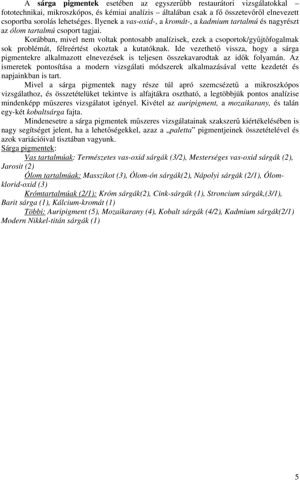 Korábban, mivel nem voltak pontosabb analízisek, ezek a csoportok/gyűjtőfogalmak sok problémát, félreértést okoztak a kutatóknak.