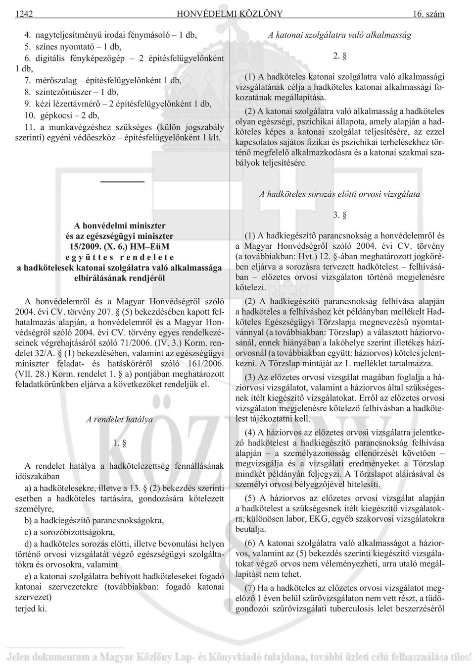 A katonai szolgálatra való alkalmasság 2. (1) A hadköteles katonai szolgálatra való alkalmassági vizsgálatának célja a hadköteles katonai alkalmassági fokozatának megállapítása.