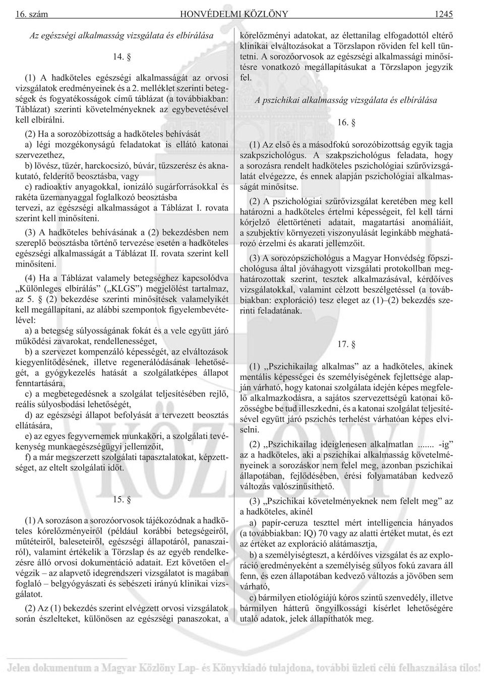 (2) Ha a sorozóbizottság a hadköteles behívását a) légi mozgékonyságú feladatokat is ellátó katonai szervezethez, b) lövész, tüzér, harckocsizó, búvár, tûzszerész és aknakutató, felderítõ beosztásba,