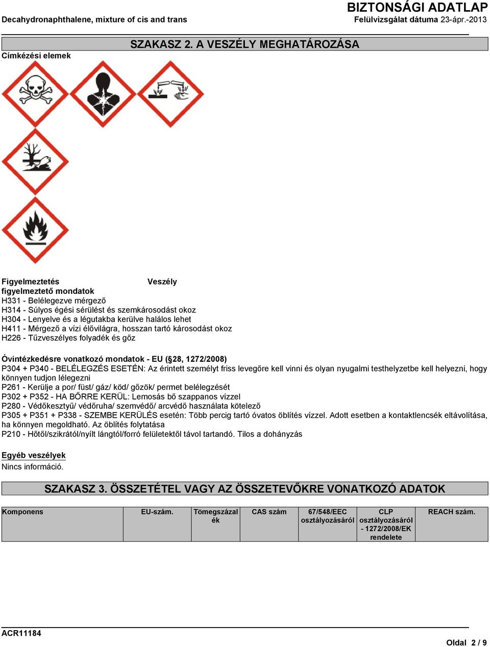 kerülve halálos lehet H411 - Mérgező a vízi élővilágra, hosszan tartó károsodást okoz H226 - Tűzveszélyes folyadék és gőz Óvintézkedésre vonatkozó mondatok - EU ( 28, 1272/2008) P304 + P340 -