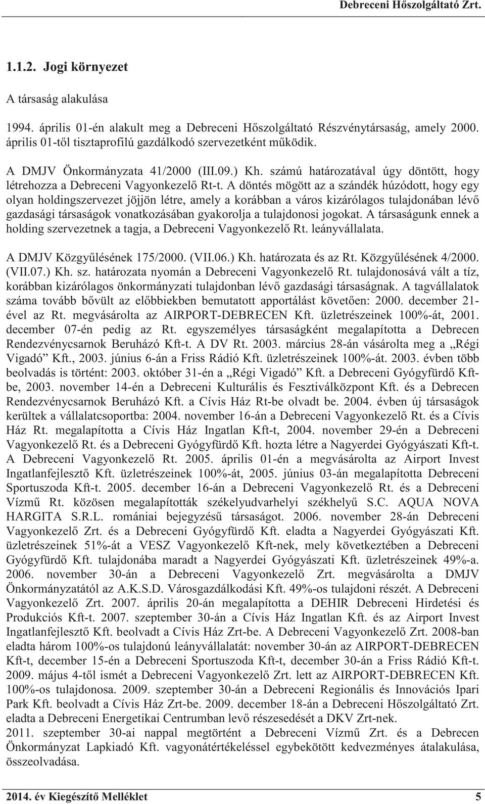 A döntés mögött az a szándék húzódott, hogy egy olyan holdingszervezet jöjjön létre, amely a korábban a város kizárólagos tulajdonában lév gazdasági társaságok vonatkozásában gyakorolja a tulajdonosi