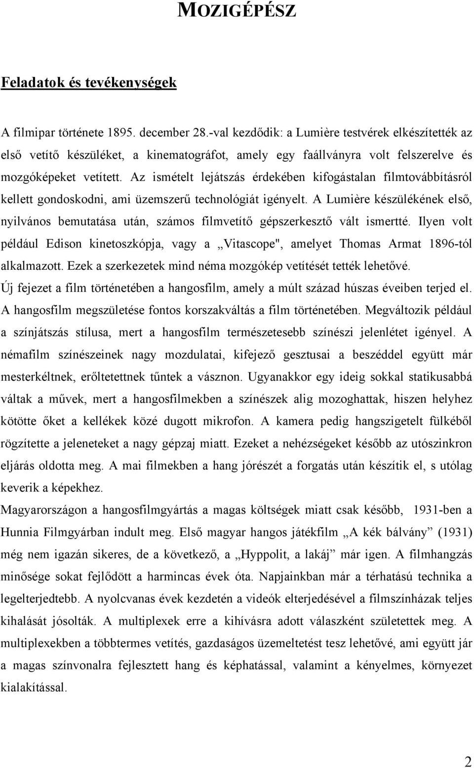 Az ismételt lejátszás érdekében kifogástalan filmtovábbításról kellett gondoskodni, ami üzemszerű technológiát igényelt.