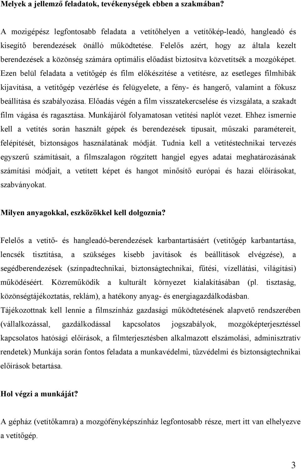 Ezen belül feladata a vetítőgép és film előkészítése a vetítésre, az esetleges filmhibák kijavítása, a vetítőgép vezérlése és felügyelete, a fény- és hangerő, valamint a fókusz beállítása és