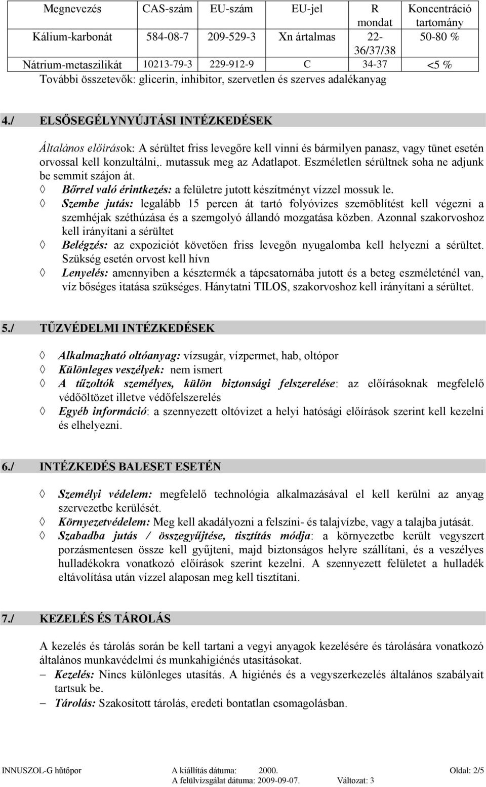 / ELSŐSEGÉLYNYÚJTÁSI INTÉZKEDÉSEK Általános előírások: A sérültet friss levegőre kell vinni és bármilyen panasz, vagy tünet esetén orvossal kell konzultálni,. mutassuk meg az Adatlapot.