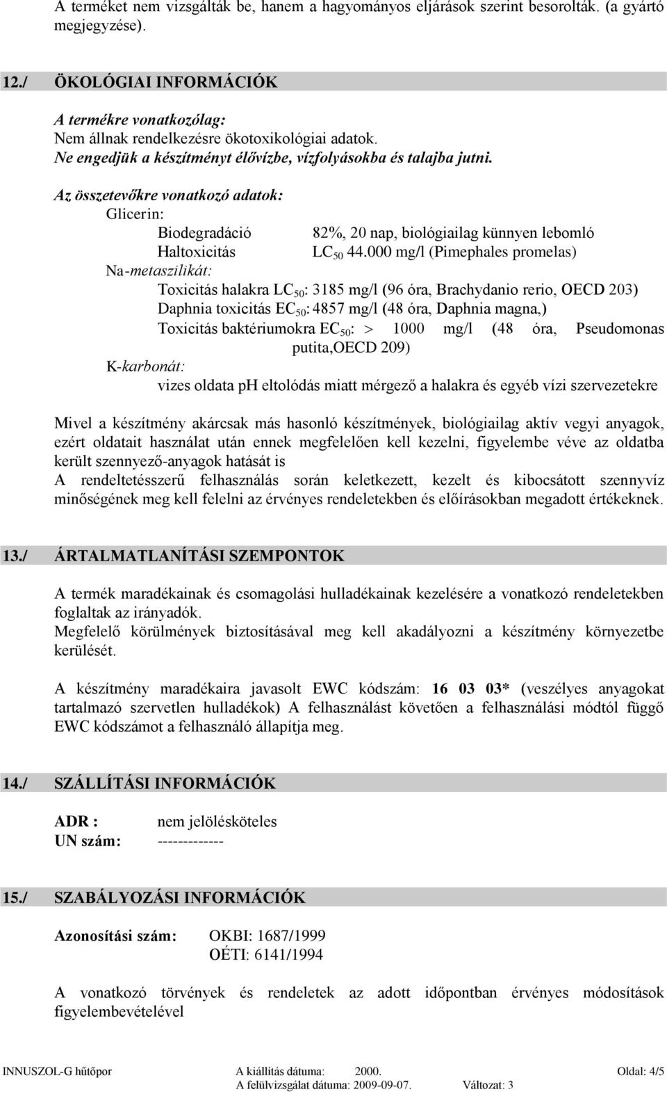 Az összetevőkre vonatkozó adatok: Glicerin: Biodegradáció 82%, 20 nap, biológiailag künnyen lebomló Haltoxicitás LC 50 44.