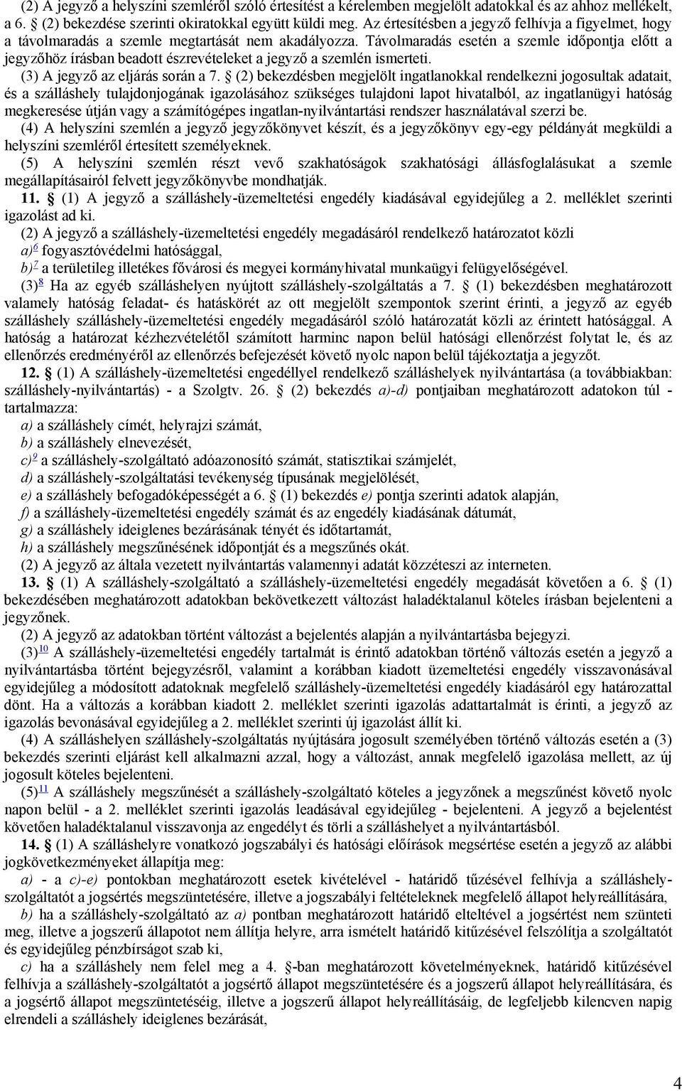 Távolmaradás esetén a szemle időpontja előtt a jegyzőhöz írásban beadott észrevételeket a jegyző a szemlén ismerteti. (3) A jegyző az eljárás során a 7.