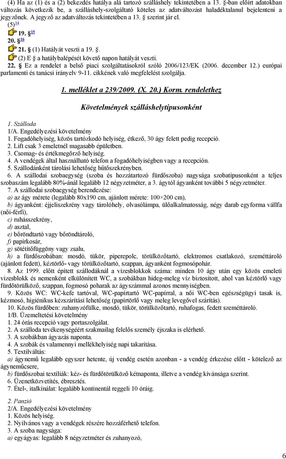 (5) 14 19. 15 20. 16 21. (1) Hatályát veszti a 19.. (2) E a hatálybalépését követő napon hatályát veszti. 22. Ez a rendelet a belső piaci szolgáltatásokról szóló 2006/123/EK (2006. december 12.