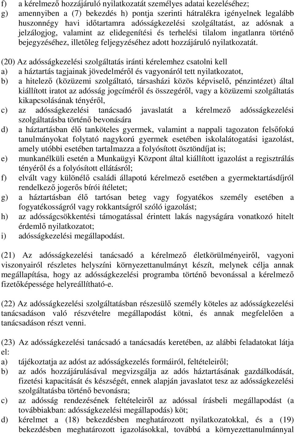 (20) Az adósságkezelési szolgáltatás iránti kérelemhez csatolni kell a) a háztartás tagjainak jövedelméről és vagyonáról tett nyilatkozatot, b) a hitelező (közüzemi szolgáltató, társasházi közös