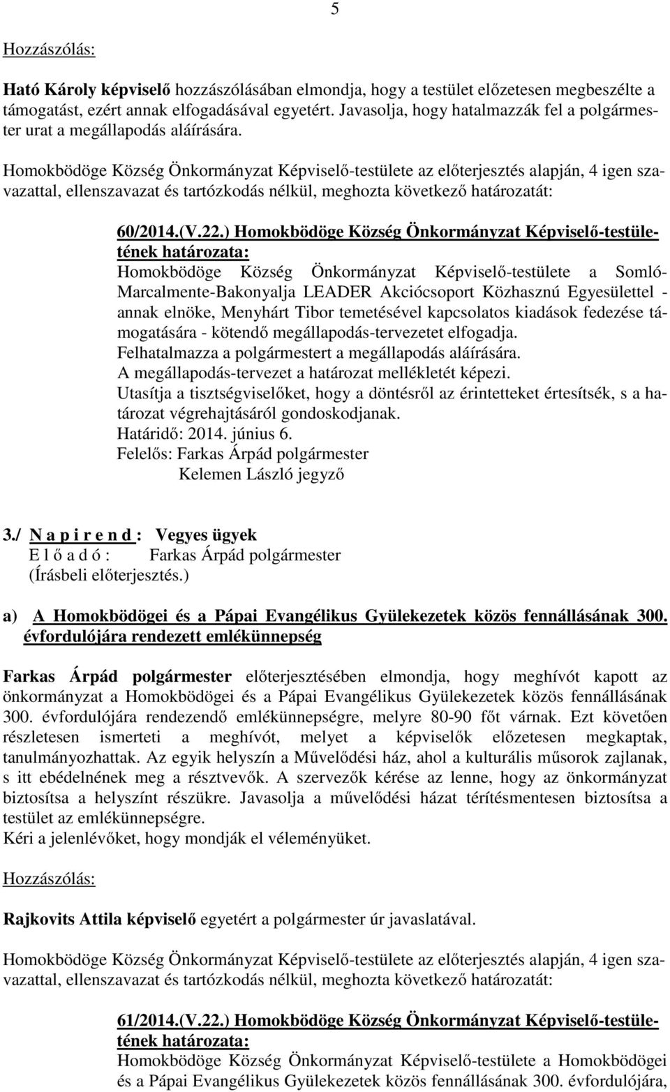 Homokbödöge Község Önkormányzat Képviselő-testülete az előterjesztés alapján, 4 igen szavazattal, ellenszavazat és tartózkodás nélkül, meghozta következő határozatát: 60/2014.(V.22.