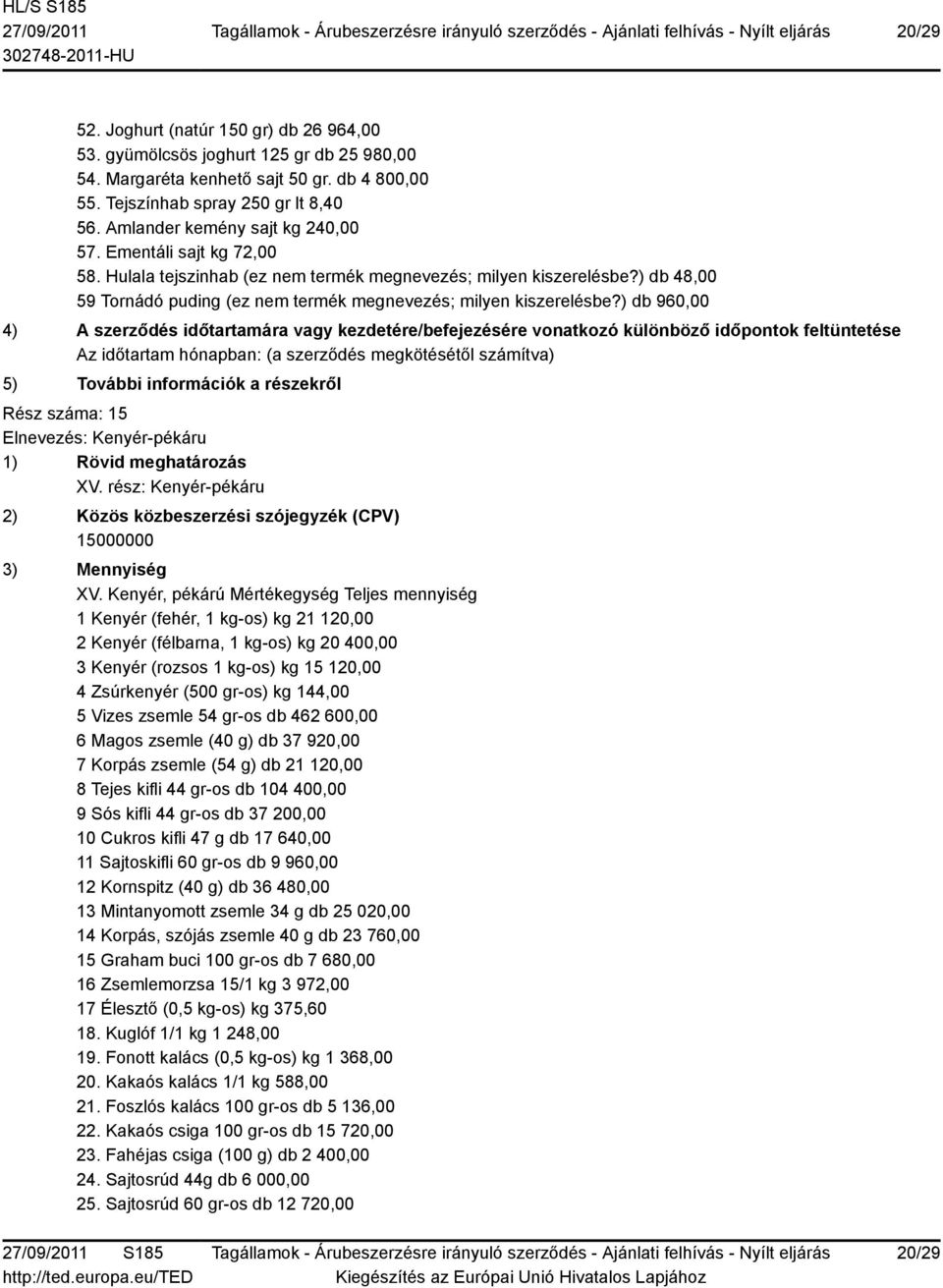 ) db 48,00 59 Tornádó puding (ez nem termék megnevezés; milyen kiszerelésbe?) db 960,00 Rész száma: 15 Elnevezés: Kenyér-pékáru XV. rész: Kenyér-pékáru XV.