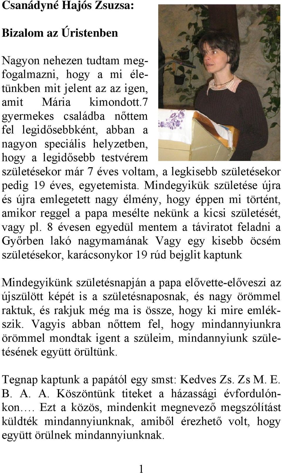 Mindegyikük születése újra és újra emlegetett nagy élmény, hogy éppen mi történt, amikor reggel a papa mesélte nekünk a kicsi születését, vagy pl.