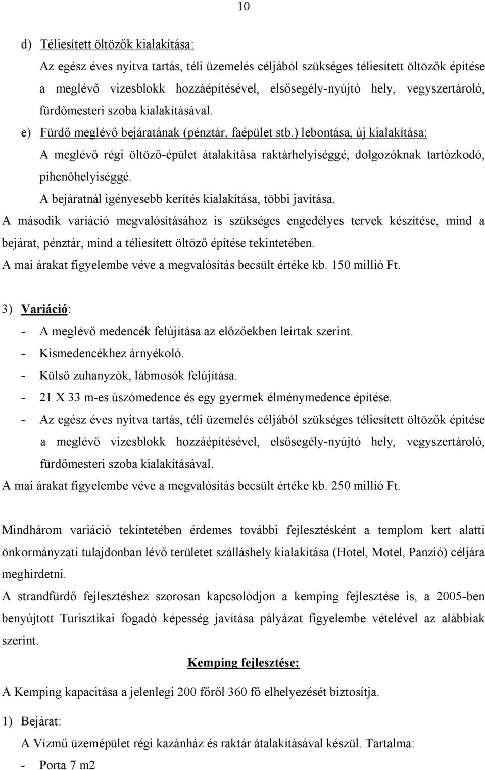 ) lebontása, új kialakítása: A meglévő régi öltöző-épület átalakítása raktárhelyiséggé, dolgozóknak tartózkodó, pihenőhelyiséggé. A bejáratnál igényesebb kerítés kialakítása, többi javítása.