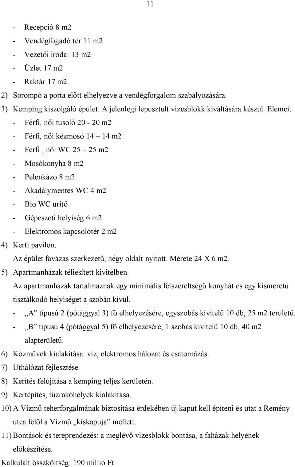 Elemei: - Férfi, női tusoló 20-20 m2 - Férfi, női kézmosó 14 14 m2 - Férfi, női WC 25 25 m2 - Mosókonyha 8 m2 - Pelenkázó 8 m2 - Akadálymentes WC 4 m2 - Bio WC ürítő - Gépészeti helyiség 6 m2 -