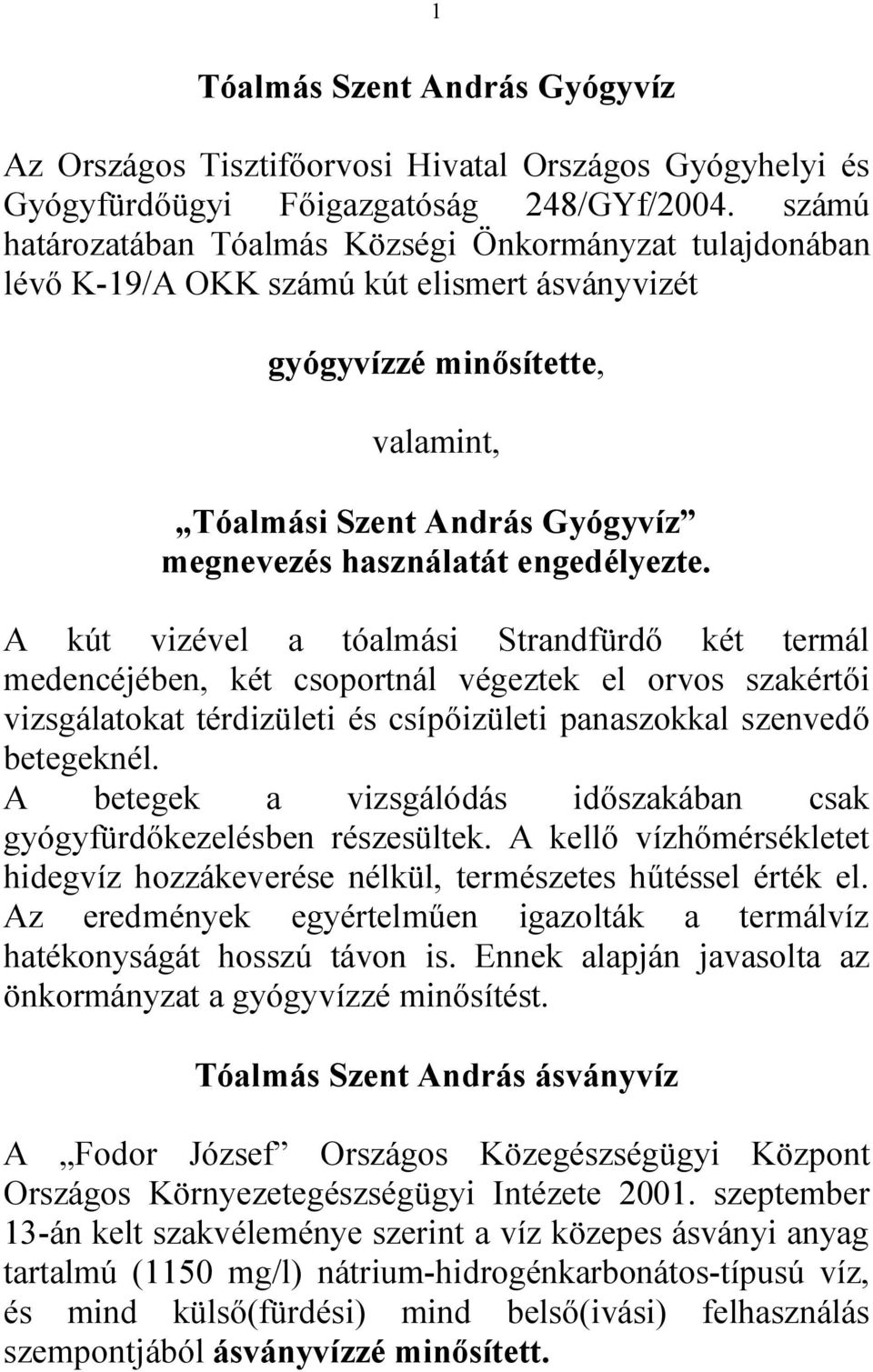 engedélyezte. A kút vizével a tóalmási Strandfürdő két termál medencéjében, két csoportnál végeztek el orvos szakértői vizsgálatokat térdizületi és csípőizületi panaszokkal szenvedő betegeknél.