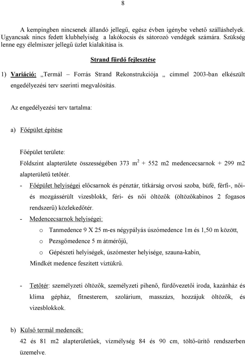 Strand fürdő fejlesztése 1) Variáció: Termál Forrás Strand Rekonstrukciója címmel 2003-ban elkészült engedélyezési terv szerinti megvalósítás.