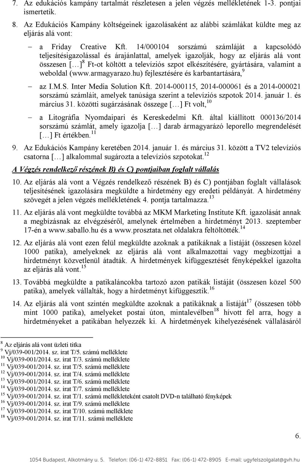 14/000104 sorszámú számláját a kapcsolódó teljesítésigazolással és árajánlattal, amelyek igazolják, hogy az eljárás alá vont összesen [ ] 8 Ft-ot költött a televíziós szpot elkészítésére, gyártására,