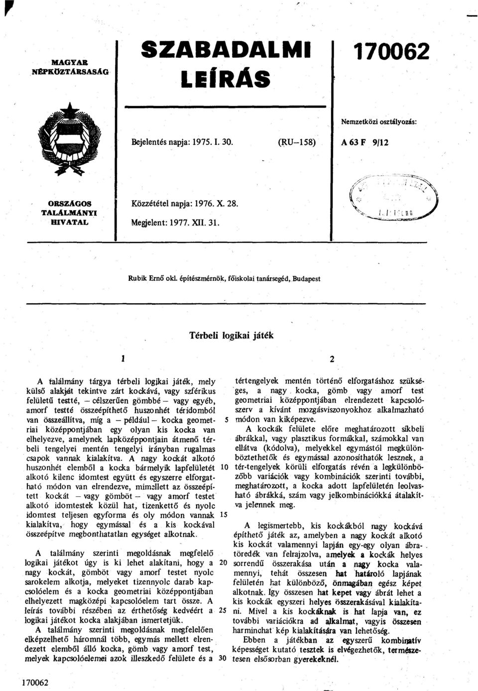 építészmérnök, főiskolai tanársegéd, Budapest Térbeli logikai játék 1 A találmány tárgya térbeli logjkai játék, mely külső alakját tekintve zárt kockává, vagy szférikus felületű testté, - célszerűen