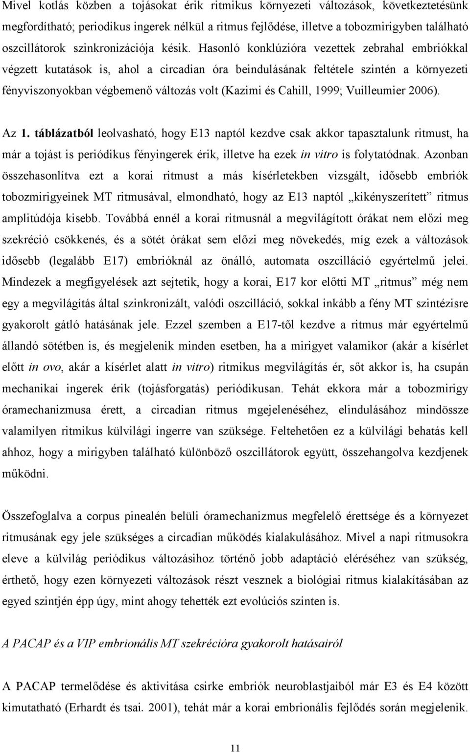 Hasonló konklúzióra vezettek zebrahal embriókkal végzett kutatások is, ahol a circadian óra beindulásának feltétele szintén a környezeti fényviszonyokban végbemenő változás volt (Kazimi és Cahill,