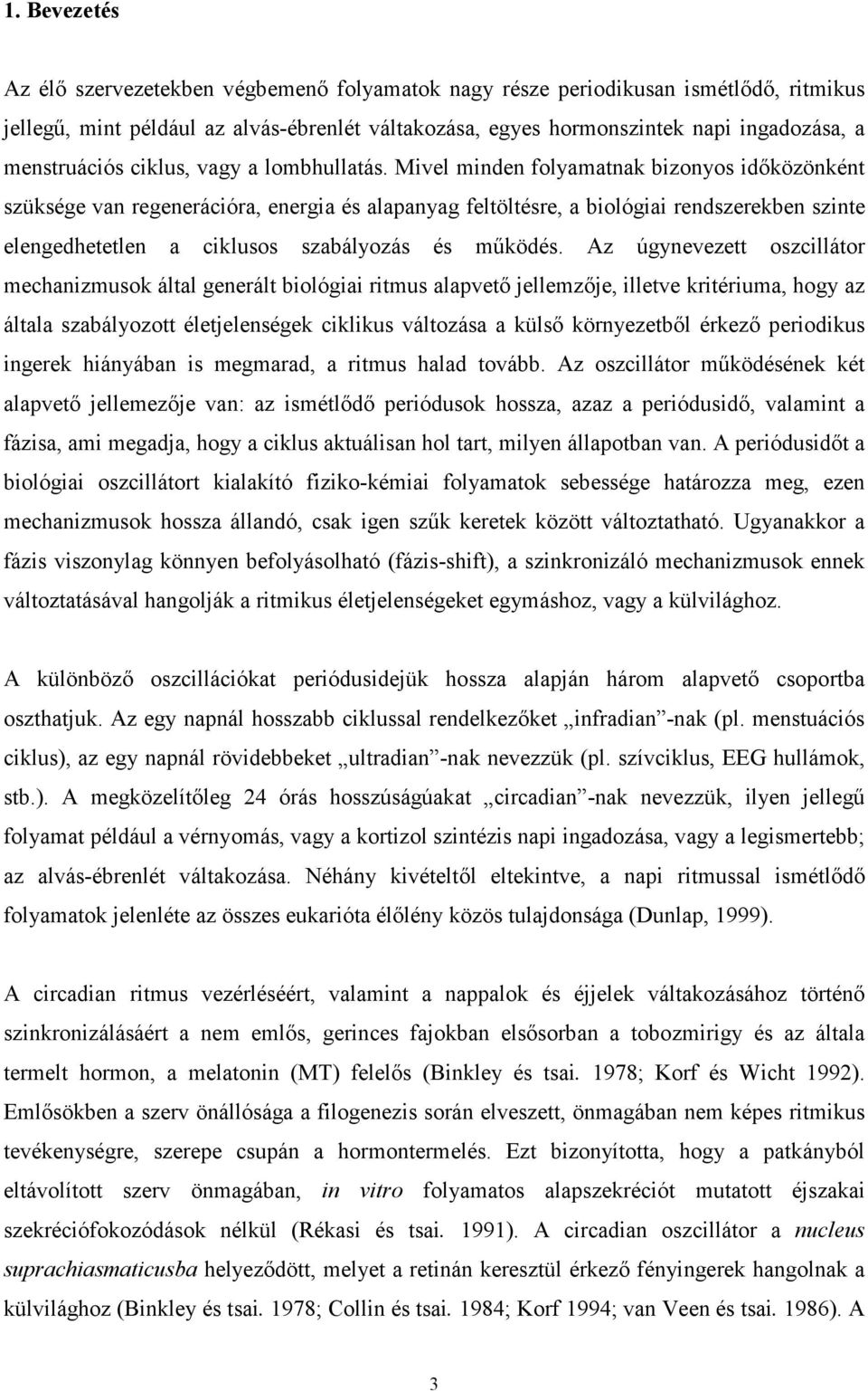 Mivel minden folyamatnak bizonyos időközönként szüksége van regenerációra, energia és alapanyag feltöltésre, a biológiai rendszerekben szinte elengedhetetlen a ciklusos szabályozás és működés.