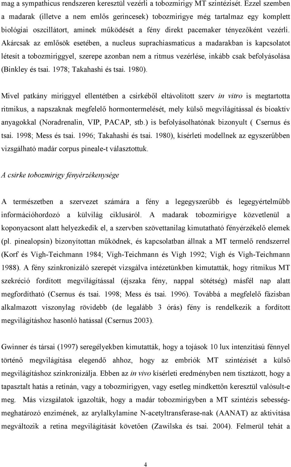 Akárcsak az emlősök esetében, a nucleus suprachiasmaticus a madarakban is kapcsolatot létesít a tobozmiriggyel, szerepe azonban nem a ritmus vezérlése, inkább csak befolyásolása (Binkley és tsai.