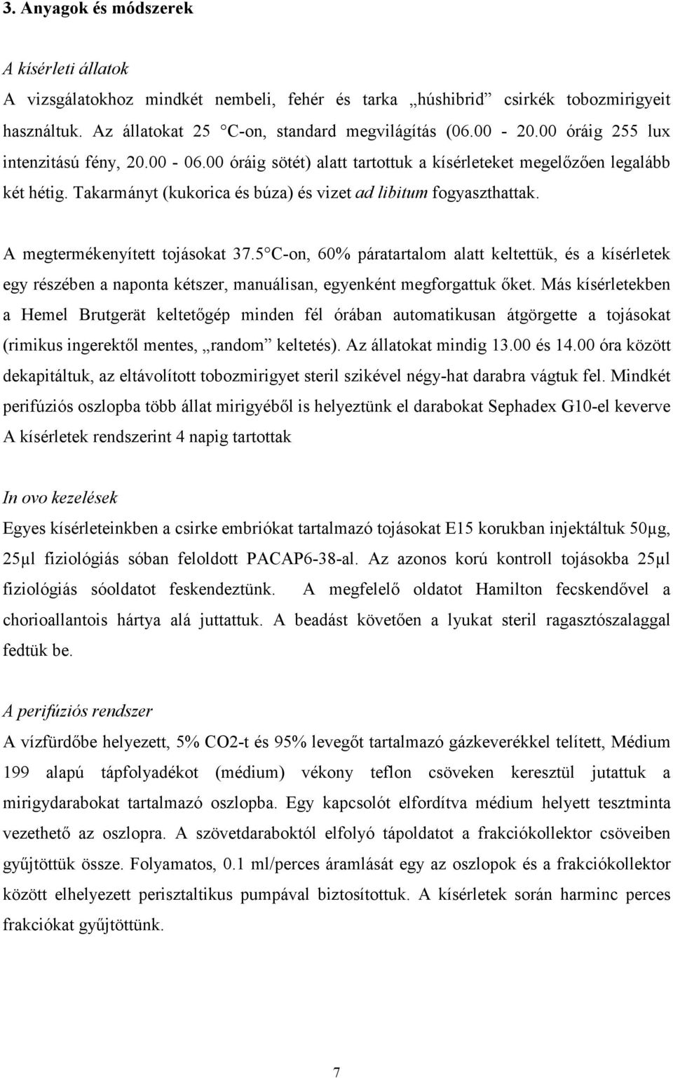 A megtermékenyített tojásokat 37.5 C-on, 60% páratartalom alatt keltettük, és a kísérletek egy részében a naponta kétszer, manuálisan, egyenként megforgattuk őket.