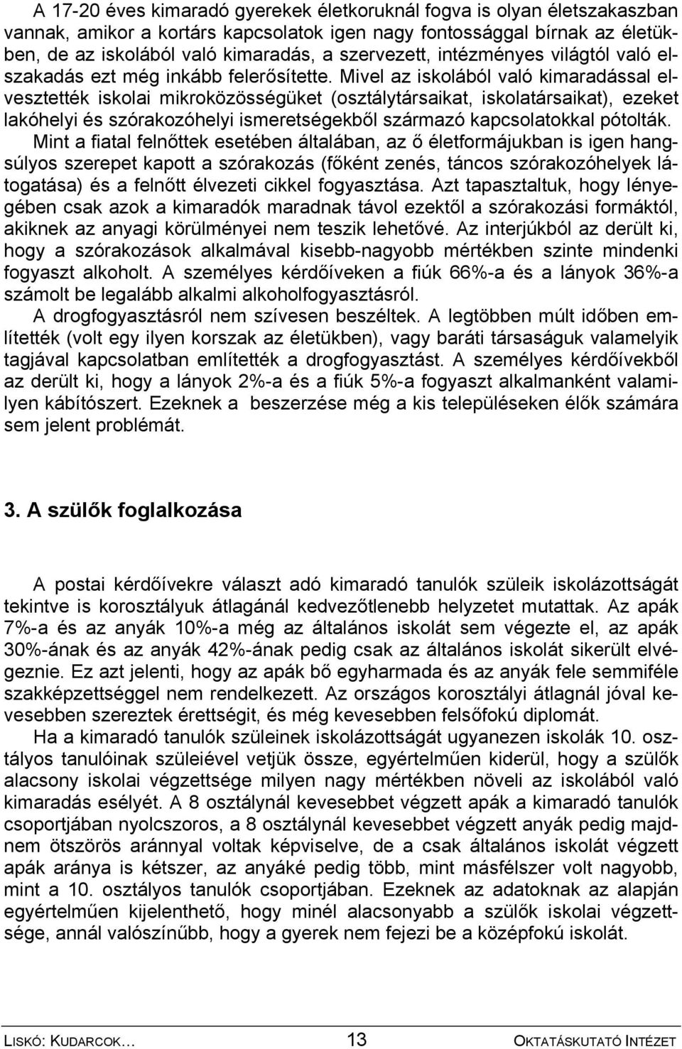 Mivel az iskolából való kimaradással elvesztették iskolai mikroközösségüket (osztálytársaikat, iskolatársaikat), ezeket lakóhelyi és szórakozóhelyi ismeretségekből származó kapcsolatokkal pótolták.